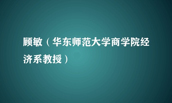 顾敏（华东师范大学商学院经济系教授）