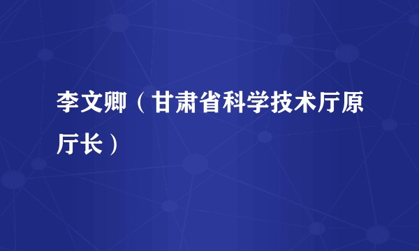 李文卿（甘肃省科学技术厅原厅长）