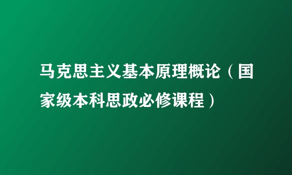 马克思主义基本原理概论（国家级本科思政必修课程）