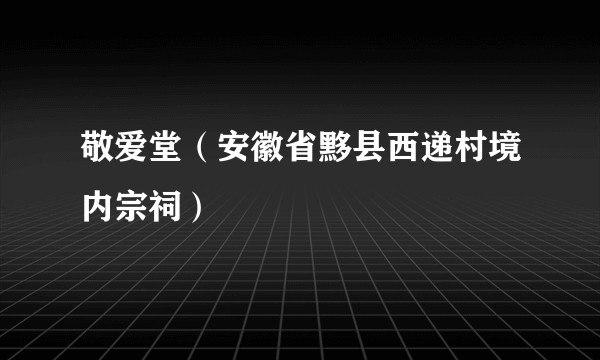 敬爱堂（安徽省黟县西递村境内宗祠）