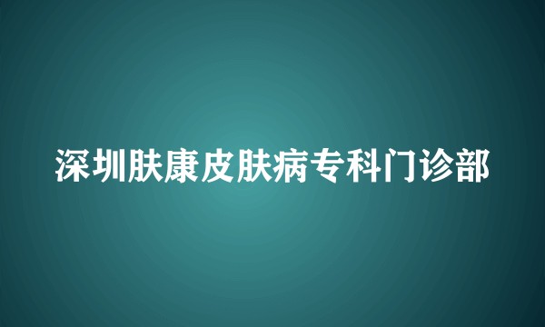 深圳肤康皮肤病专科门诊部