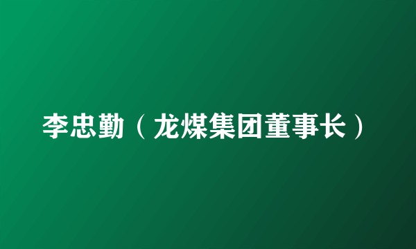 李忠勤（龙煤集团董事长）
