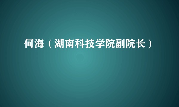 何海（湖南科技学院副院长）