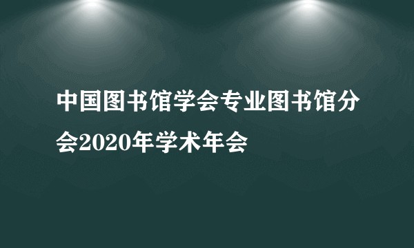 中国图书馆学会专业图书馆分会2020年学术年会