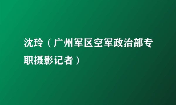 沈玲(广州军区空军政治部专职摄影记者)