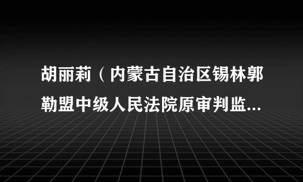 胡丽莉（内蒙古自治区锡林郭勒盟中级人民法院原审判监督庭审判员）