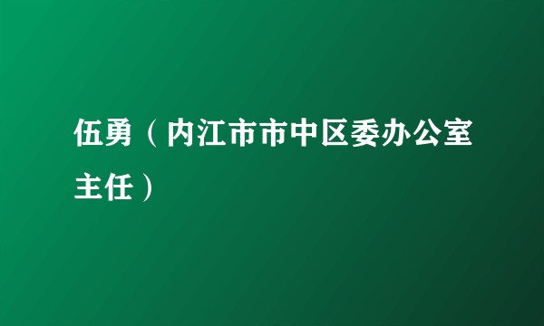 伍勇（内江市市中区委办公室主任）