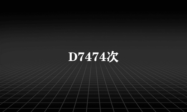 D7474次