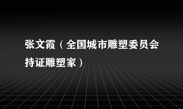 张文霞（全国城市雕塑委员会持证雕塑家）