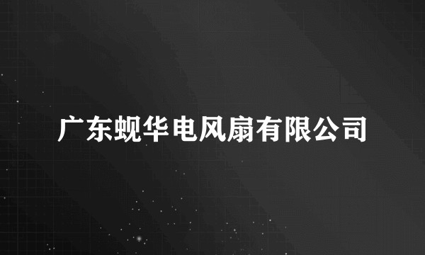 广东蚬华电风扇有限公司