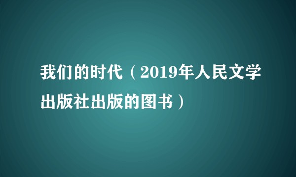 我们的时代（2019年人民文学出版社出版的图书）