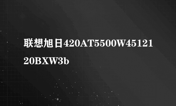 联想旭日420AT5500W4512120BXW3b