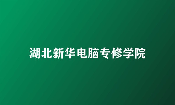 湖北新华电脑专修学院