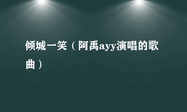 倾城一笑（阿禹ayy演唱的歌曲）