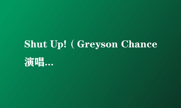 Shut Up!（Greyson Chance演唱的歌曲）
