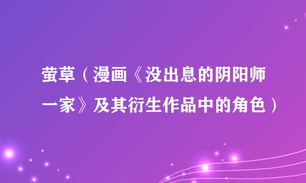 萤草(漫画《没出息的阴阳师一家》及其衍生作品中的角色)