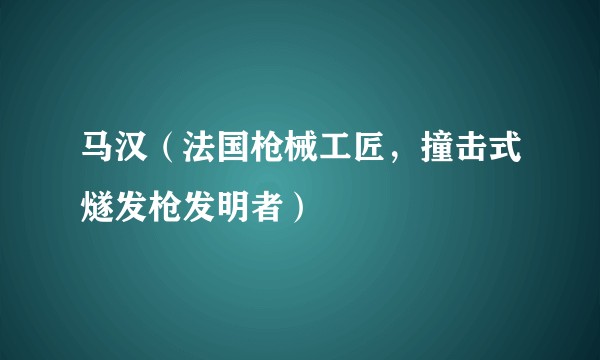 马汉（法国枪械工匠，撞击式燧发枪发明者）