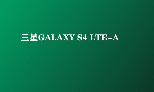 三星GALAXY S4 LTE-A