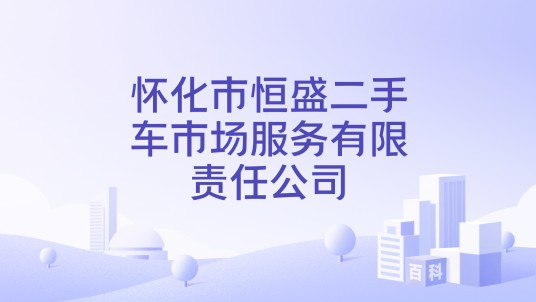 怀化市恒盛二手车市场服务有限责任公司