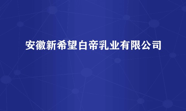 安徽新希望白帝乳业有限公司