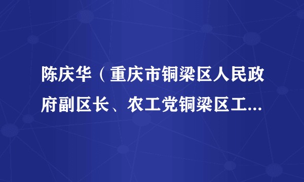 陈庆华（重庆市铜梁区人民政府副区长、农工党铜梁区工委主委、铜梁区红十字会会长（兼））