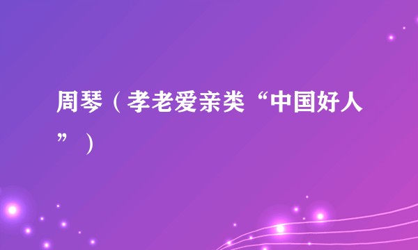 周琴（孝老爱亲类“中国好人”）
