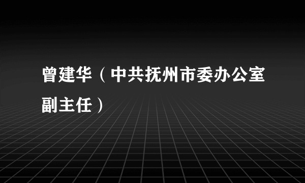 曾建华（中共抚州市委办公室副主任）