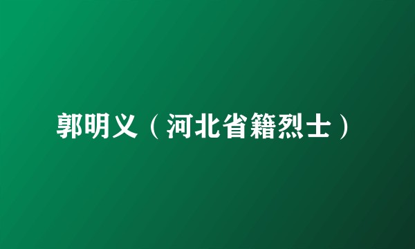 郭明义（河北省籍烈士）