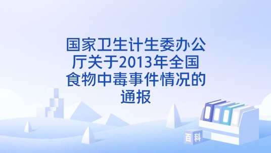 国家卫生计生委办公厅关于2013年全国食物中毒事件情况的通报