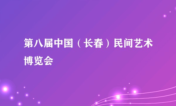 第八届中国(长春)民间艺术博览会