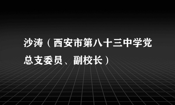 沙涛（西安市第八十三中学党总支委员、副校长）