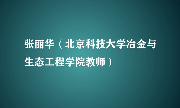 张丽华（北京科技大学冶金与生态工程学院教师）