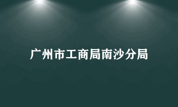 广州市工商局南沙分局
