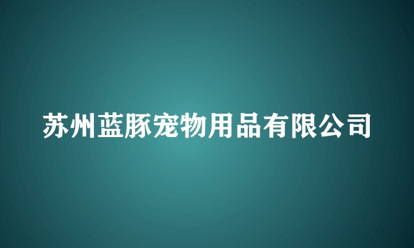 苏州蓝豚宠物用品有限公司