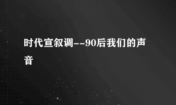 时代宣叙调--90后我们的声音