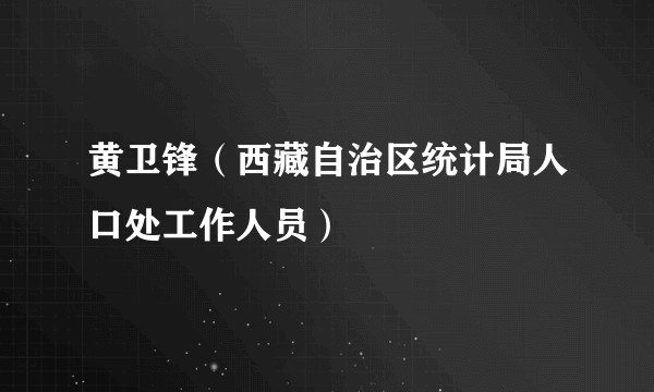 黄卫锋（西藏自治区统计局人口处工作人员）