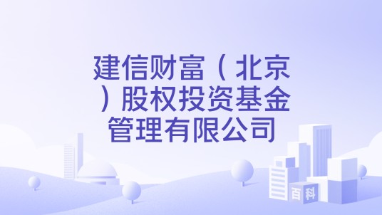 建信财富（北京）股权投资基金管理有限公司