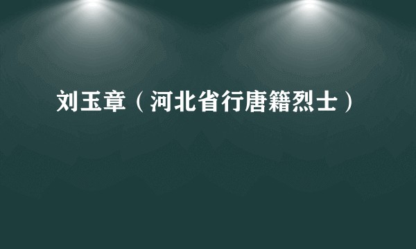 刘玉章（河北省行唐籍烈士）