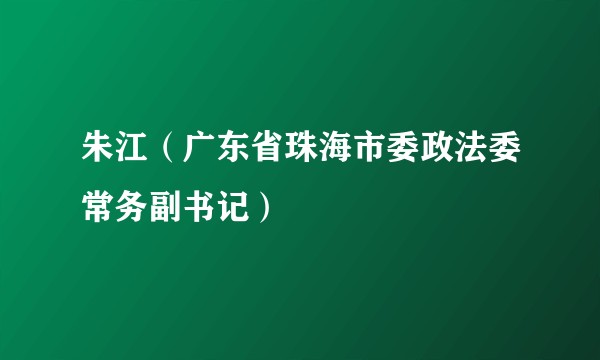 朱江（广东省珠海市委政法委常务副书记）