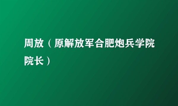 周放（原解放军合肥炮兵学院院长）