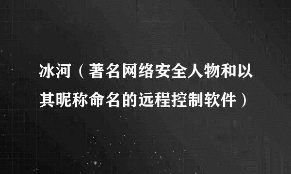 冰河（著名网络安全人物和以其昵称命名的远程控制软件）