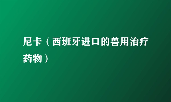 尼卡（西班牙进口的兽用治疗药物）