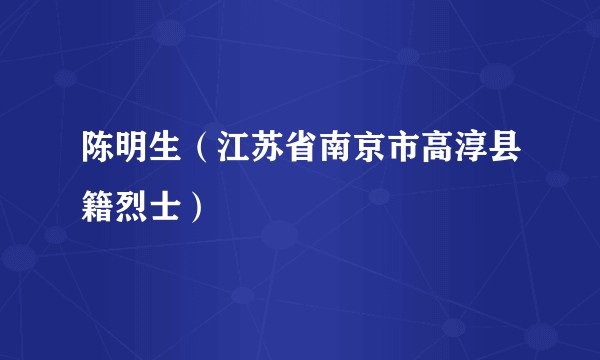 陈明生（江苏省南京市高淳县籍烈士）