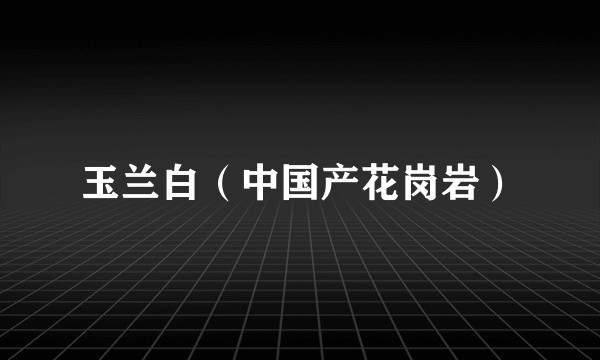 玉兰白（中国产花岗岩）