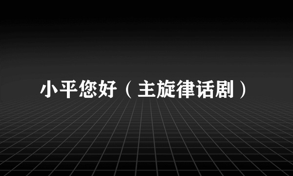 小平您好（主旋律话剧）