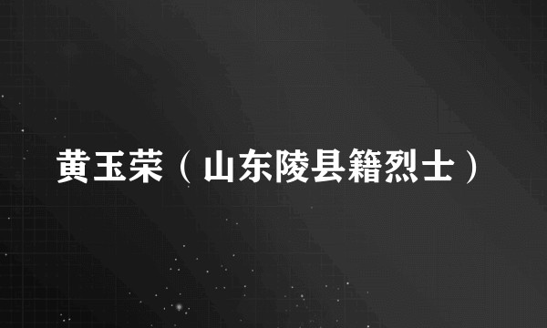黄玉荣（山东陵县籍烈士）