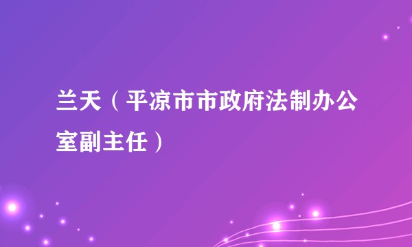 兰天（平凉市市政府法制办公室副主任）