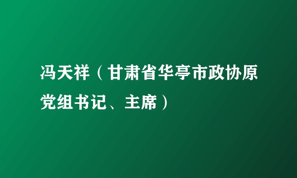 冯天祥(甘肃省华亭市政协原党组书记、主席)