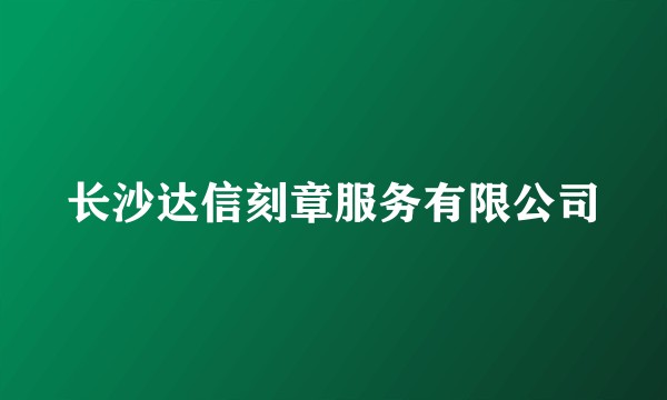 长沙达信刻章服务有限公司