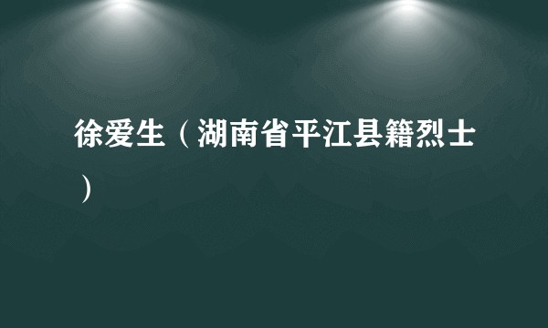 徐爱生（湖南省平江县籍烈士）